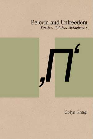 Pelevin and Unfreedom: Poetics, Politics, Metaphysics de Sofya Khagi