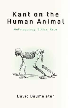 Kant on the Human Animal: Anthropology, Ethics, Race de David Baumeister