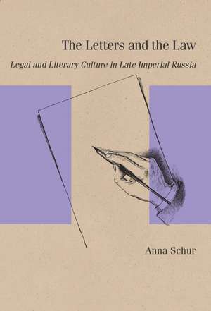 The Letters and the Law: Legal and Literary Culture in Late Imperial Russia de Anna Schur