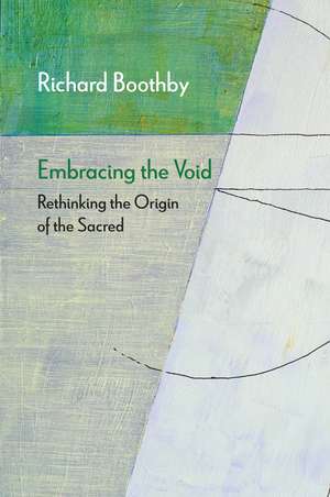 Embracing the Void: Rethinking the Origin of the Sacred de Richard Boothby