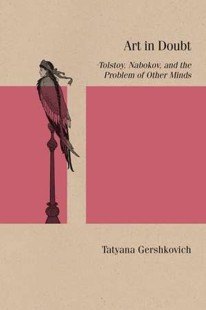 Art in Doubt: Tolstoy, Nabokov, and the Problem of Other Minds de Tatyana Gershkovich