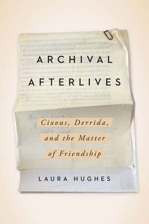 Archival Afterlives: Cixous, Derrida, and the Matter of Friendship de Laura Hughes