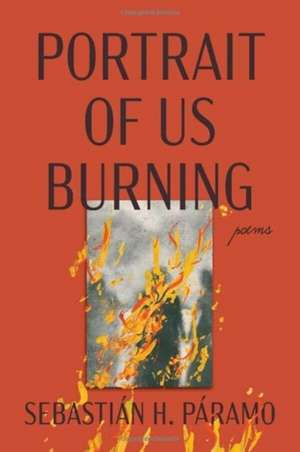 Portrait of Us Burning: Poems de Sebastián H. Páramo