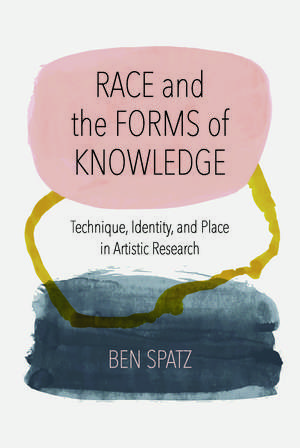 Race and the Forms of Knowledge: Technique, Identity, and Place in Artistic Research de Ben Spatz