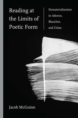 Reading at the Limits of Poetic Form: Dematerialization in Adorno, Blanchot, and Celan de Jacob McGuinn