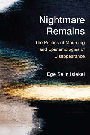 Nightmare Remains: The Politics of Mourning and Epistemologies of Disappearance de Ege Selin Islekel