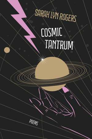 Cosmic Tantrum: Poems de Sarah Lyn Rogers