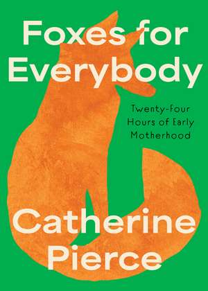 Foxes for Everybody: Twenty-Four Hours of Early Motherhood de Catherine Pierce