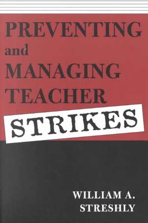 Preventing and Managing Teacher Strikes de William A. Streshly