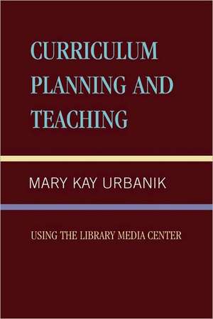 Curriculum Planning and Teaching Using the School Library Media Center de Mary Kay Urbanik