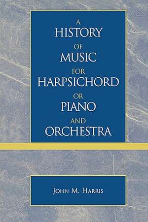 A History of Music for Harpsichord or Piano and Orchestra de John M. Harris