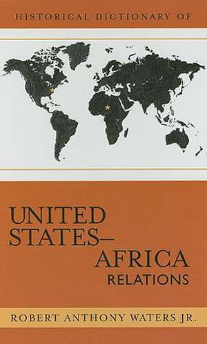 Historical Dictionary of United States-Africa Relations de Robert Anthony Waters