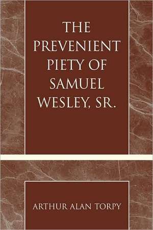 The Prevenient Piety of Samuel Wesley, Sr. de Arthur Alan Torpy