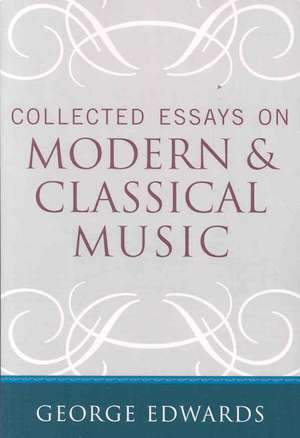 Collected Essays on Modern and Classical Music de George Edwards