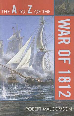 The A to Z of the War of 1812 de Robert Malcomson