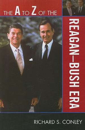 The A to Z of the Reagan-Bush Era de Richard S. Conley