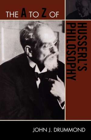 The A to Z of Husserl's Philosophy de John J. Drummond