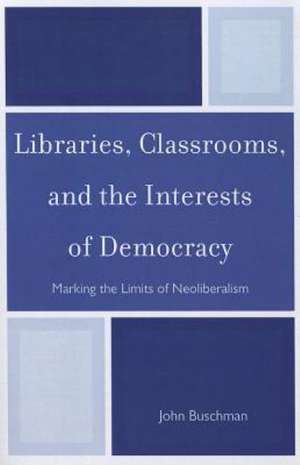 Libraries, Classrooms, and the Interests of Democracy de John Buschman