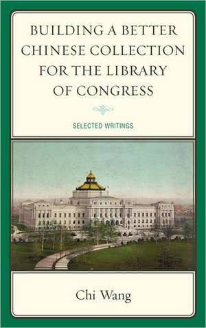 Building a Better Chinese Collection for the Library of Congress de Chi Wang