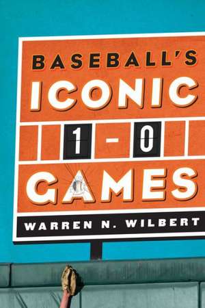 Baseball's Iconic 1-0 Games de Warren N. Wilbert