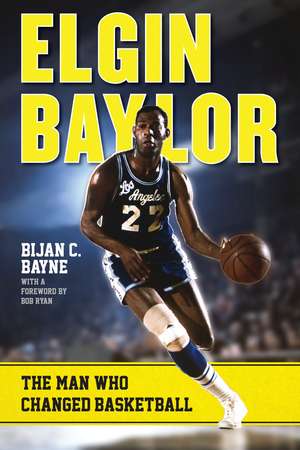 Elgin Baylor: The Man Who Changed Basketball de Bijan C. Bayne