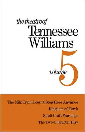 The Theatre of Tennessee Williams Volume V – The Milk Train Doesn`t Stop Here Anymore, Kingdom of Earth, Small Craft Warnings, The Two–Character Pla de Tennessee Williams