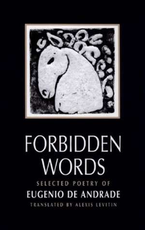 Forbidden Words – Selected Poetry of Eugenio de Andrade de Eugenio De Andrade