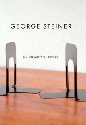 My Unwritten Books de George Steiner