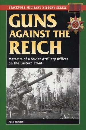 Guns Against the Reich: Memoirs of a Soviet Artillery Officer on the Eastern Front de Petr Mikhin