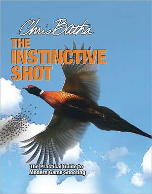 The Instinctive Shot: The Practical Guide to Modern Wingshooting de Chris Batha