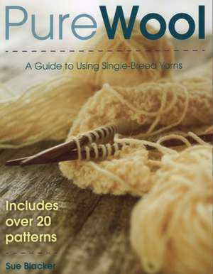 Pure Wool: A Guide to Using Single-Breed Yarns de Sue Blacker