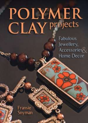 Polymer Clay Projects: Fabulous Jewellery, Accessories, & Home Decor de Fransie Snyman