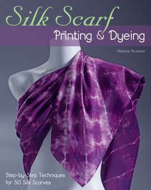 Silk Scarf Printing & Dyeing: Step-By-Step Techniques for 50 Silk Scarves de Melanie Brummer