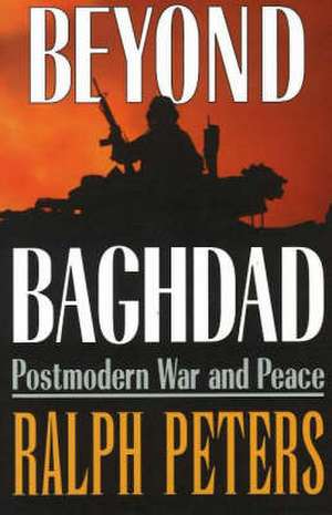 Beyond Baghdad: Postmodern War and Peace de Ralph Peters