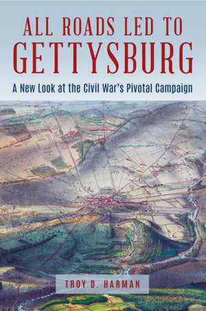 All Roads Led to Gettysburg de Troy D. Harman