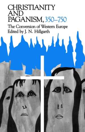 Christianity and Paganism, 350–750 – The Conversion of Western Europe de J. N. Hillgarth