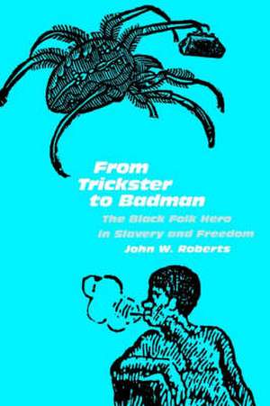 From Trickster to Badman – The Black Folk Hero in Slavery and Freedom de John W. Roberts