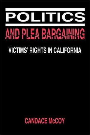 Politics and Plea Bargaining – Victims` Rights in California de Candace Mccoy