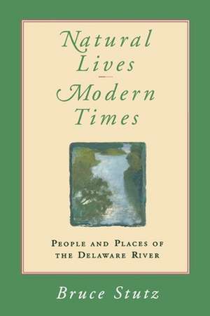 Natural Lives, Modern Times – People and Places of the Delaware River de Bruce Stutz