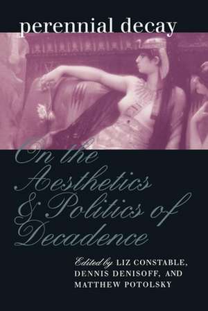 Perennial Decay – On the Aesthetics and Politics of Decadance de Liz Constable