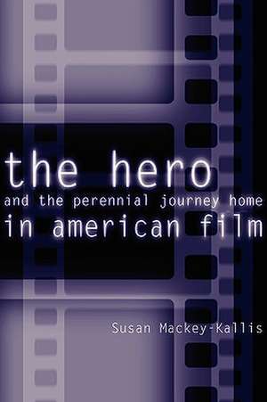 The Hero and the Perennial Journey Home in American Film de Susan Mackey–kallis