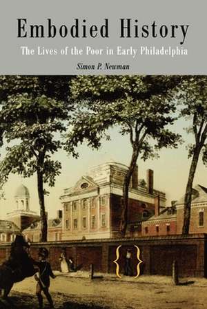 Embodied History – The Lives of the Poor in Early Philadelphia de Simon P. Newman