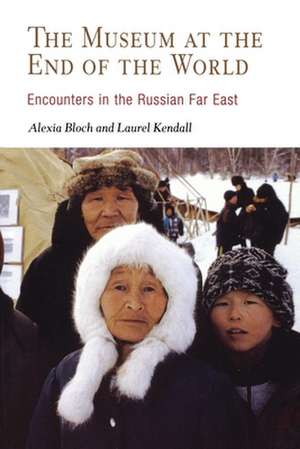 The Museum at the End of the World – Encounters in the Russian Far East de Alexia Bloch