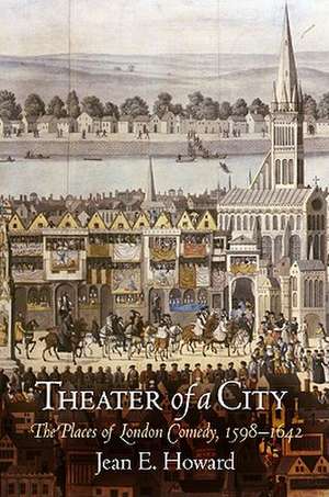 Theater of a City – The Places of London Comedy, 1598–1642 de Jean E. Howard