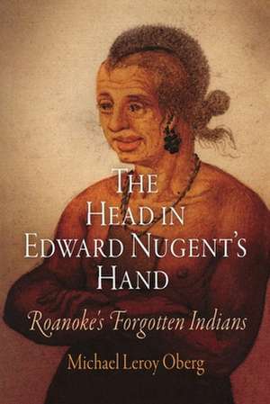 The Head in Edward Nugent`s Hand – Roanoke`s Forgotten Indians de Michael Leroy Oberg