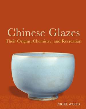 Chinese Glazes – Their Origins, Chemistry, and Recreation de Nigel Wood