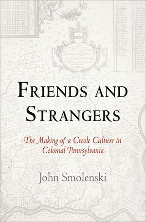 Friends and Strangers – The Making of a Creole Culture in Colonial Pennsylvania de John Smolenski