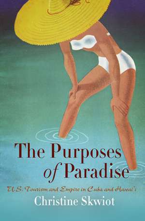 The Purposes of Paradise – U.S. Tourism and Empire in Cuba and Hawai`i de Christine Skwiot