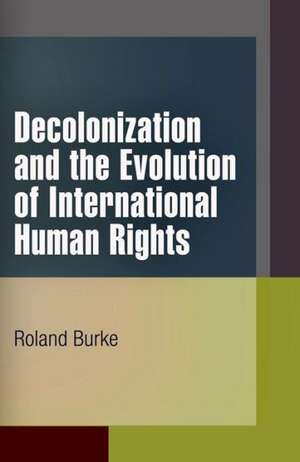 Decolonization and the Evolution of International Human Rights de Roland Burke