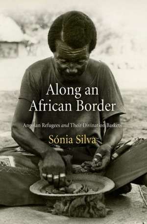 Along an African Border – Angolan Refugees and Their Divination Baskets de Sónia Silva